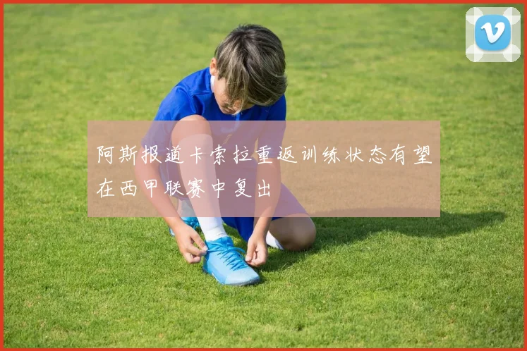 阿斯报道卡索拉重返训练状态有望在西甲联赛中复出