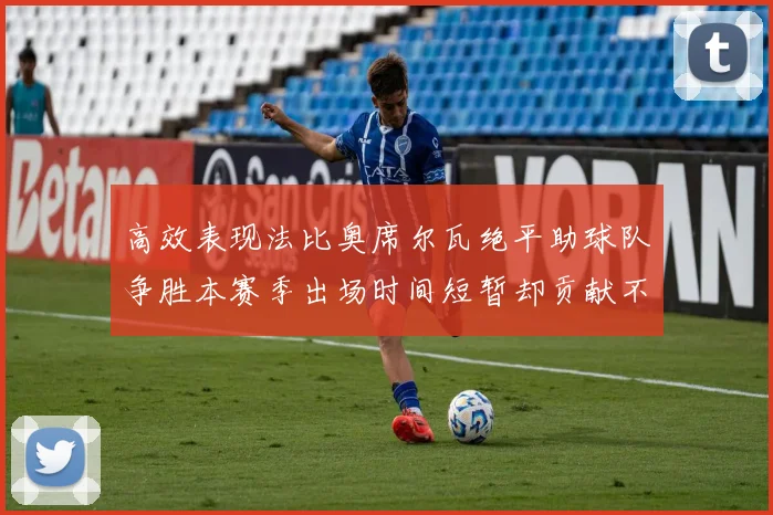 高效表现法比奥席尔瓦绝平助球队争胜本赛季出场时间短暂却贡献不俗