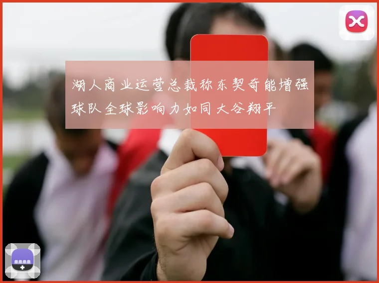 湖人商业运营总裁称东契奇能增强球队全球影响力如同大谷翔平