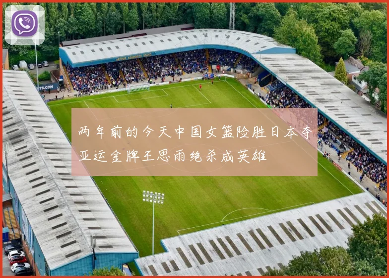两年前的今天中国女篮险胜日本夺亚运金牌王思雨绝杀成英雄