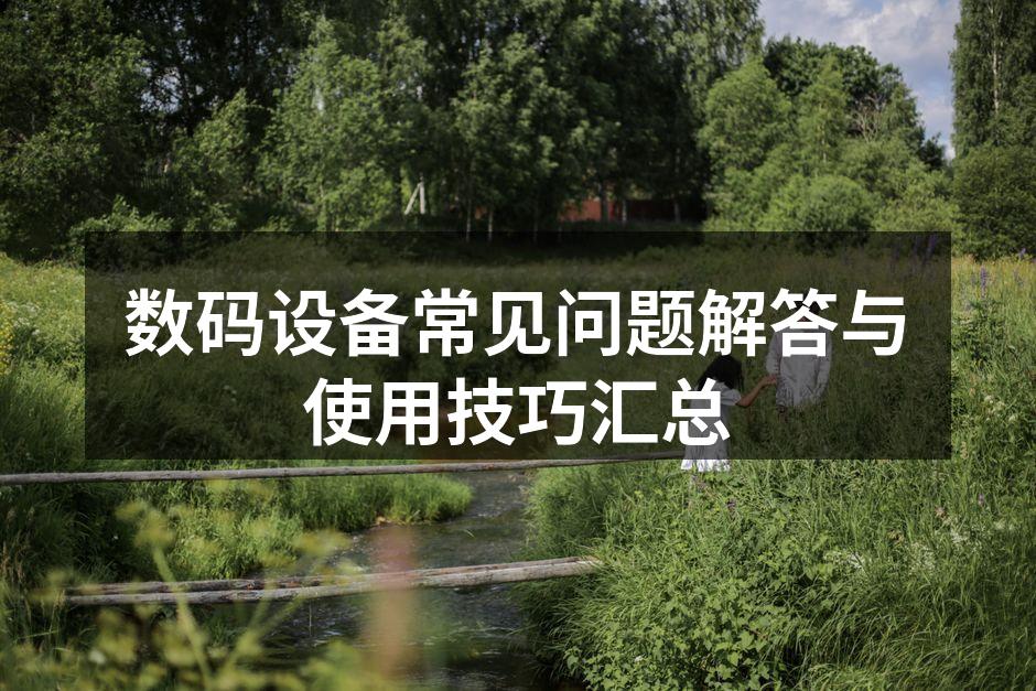 数码设备常见问题解答与使用技巧汇总