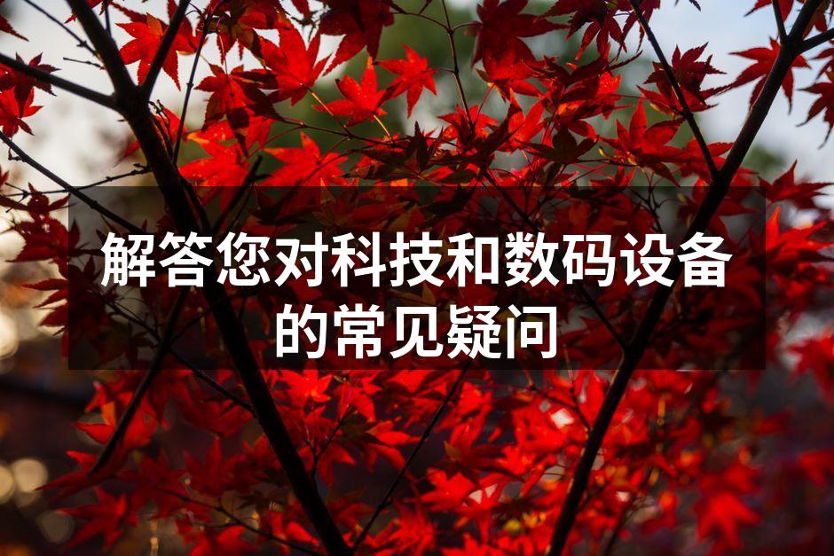解答您对科技和数码设备的常见疑问