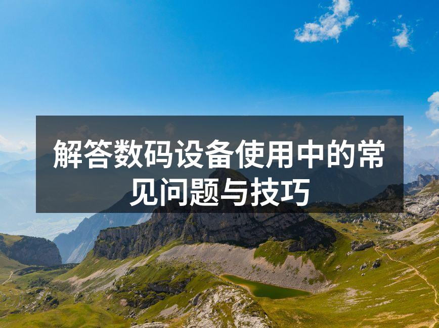 解答数码设备使用中的常见问题与技巧